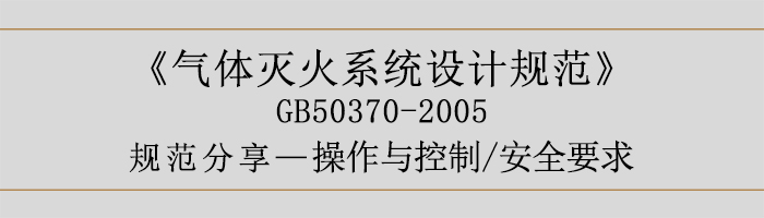 气体灭火系统设计规范-操作与控制、安全要求-700